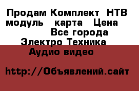 Продам Комплект “НТВ-модуль“  карта › Цена ­ 4 720 - Все города Электро-Техника » Аудио-видео   